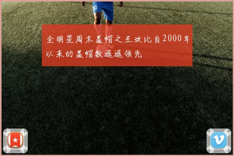 全明星周末盖帽之王坎比自2000年以来的盖帽数遥遥领先