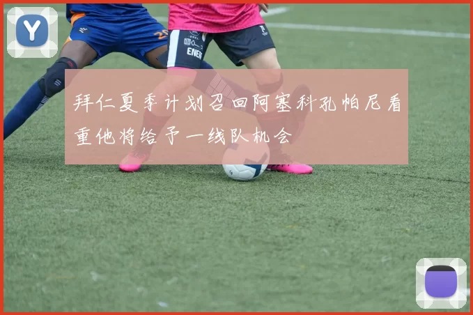 拜仁夏季计划召回阿塞科孔帕尼看重他将给予一线队机会