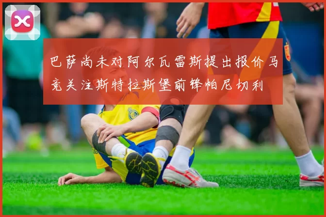 巴萨尚未对阿尔瓦雷斯提出报价马竞关注斯特拉斯堡前锋帕尼切利