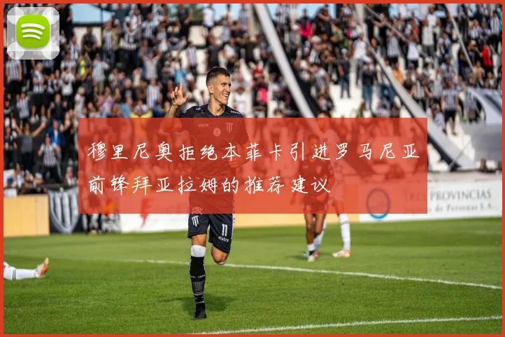 穆里尼奥拒绝本菲卡引进罗马尼亚前锋拜亚拉姆的推荐建议