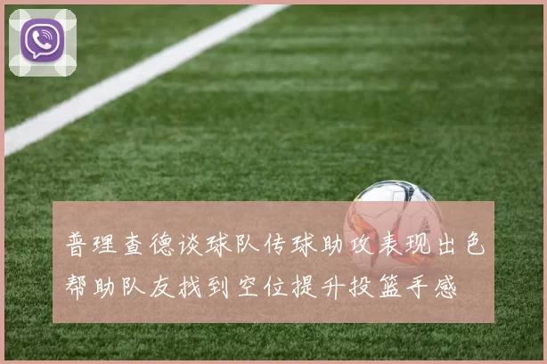 普理查德谈球队传球助攻表现出色帮助队友找到空位提升投篮手感