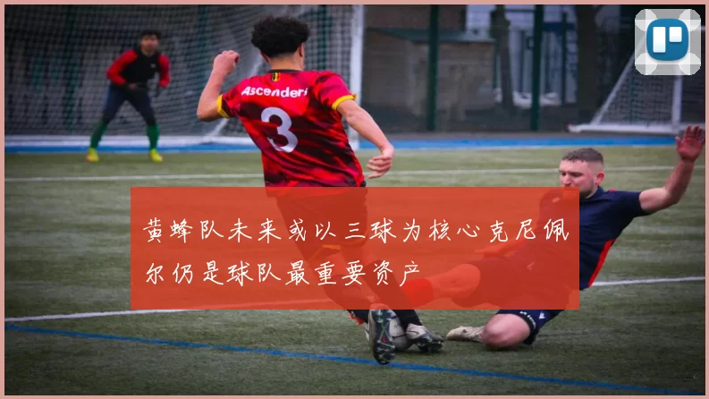 黄蜂队未来或以三球为核心克尼佩尔仍是球队最重要资产